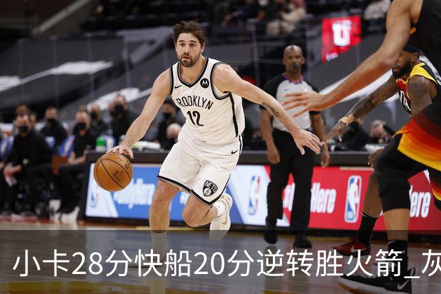 小卡28分快船20分逆转胜火箭 灰熊逆转胜76人